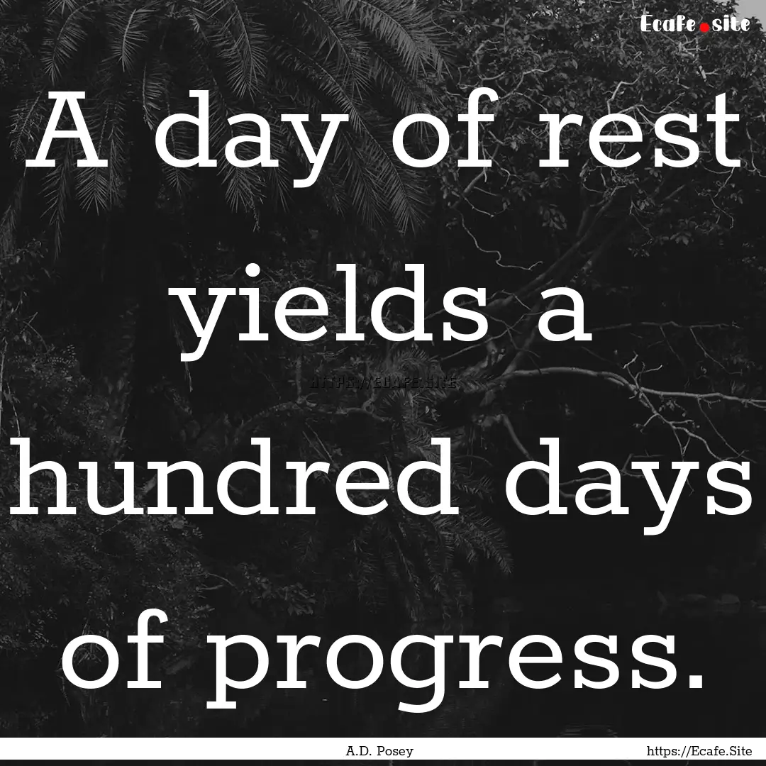 A day of rest yields a hundred days of progress..... : Quote by A.D. Posey