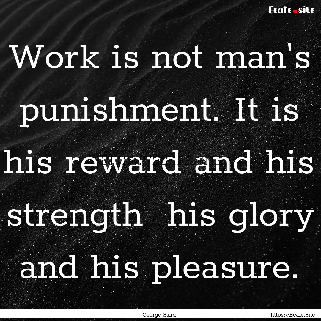 Work is not man's punishment. It is his reward.... : Quote by George Sand