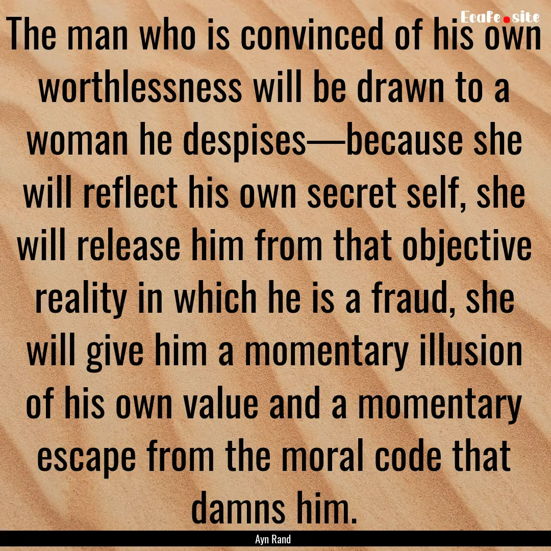 The man who is convinced of his own worthlessness.... : Quote by Ayn Rand