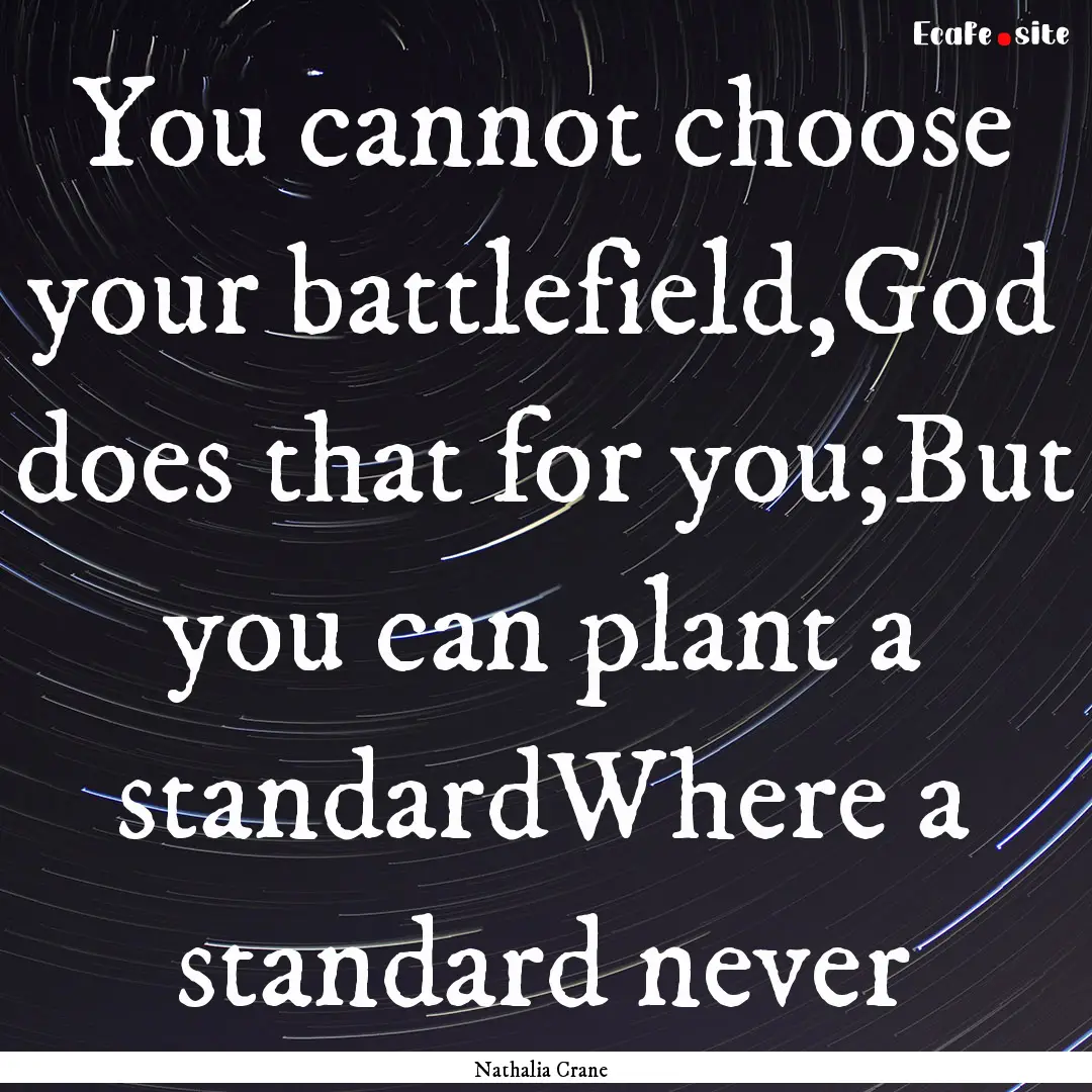 You cannot choose your battlefield,God does.... : Quote by Nathalia Crane