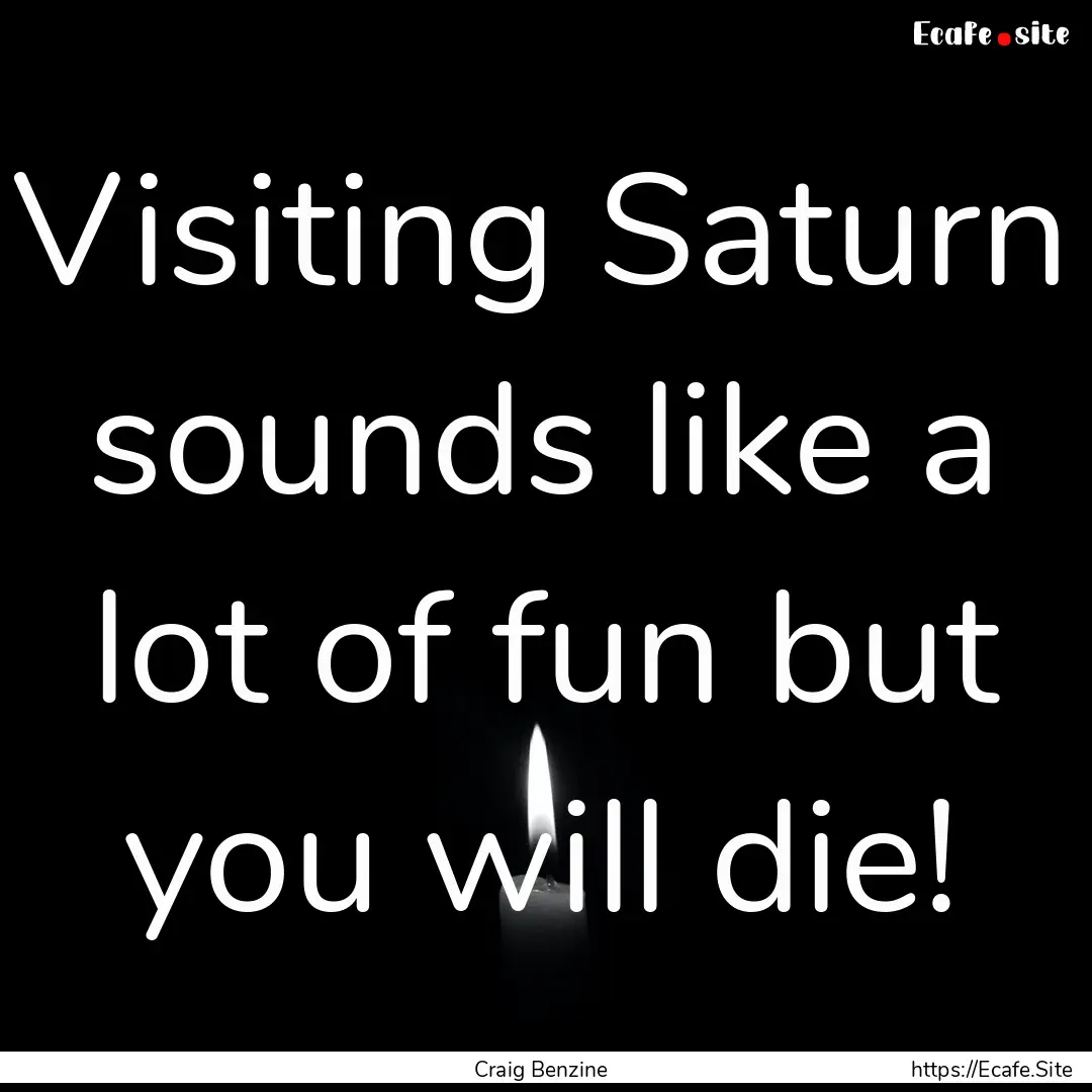 Visiting Saturn sounds like a lot of fun.... : Quote by Craig Benzine