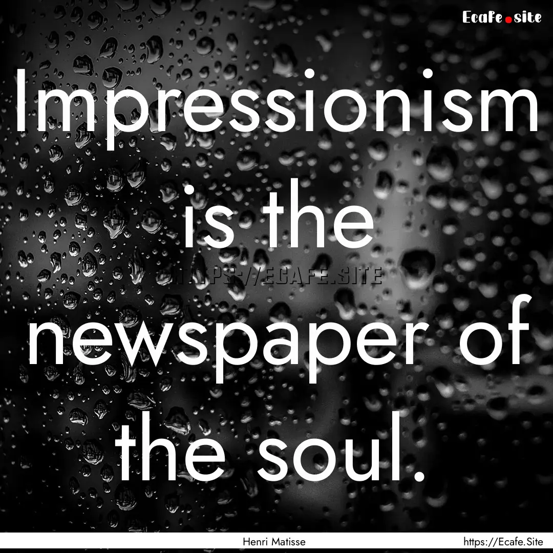 Impressionism is the newspaper of the soul..... : Quote by Henri Matisse