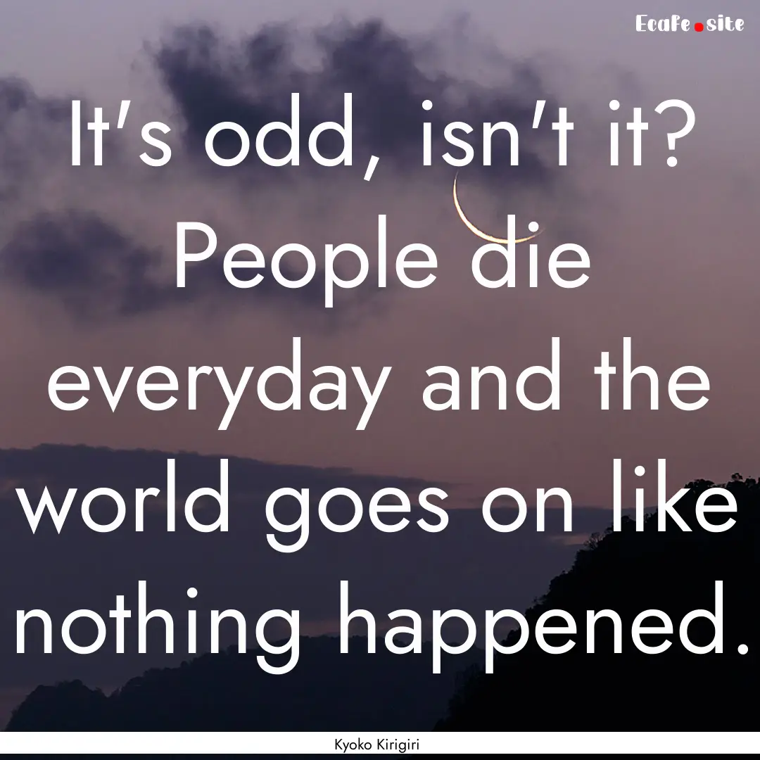 It's odd, isn't it? People die everyday and.... : Quote by Kyoko Kirigiri