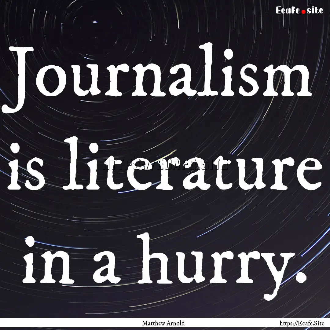 Journalism is literature in a hurry. : Quote by Matthew Arnold