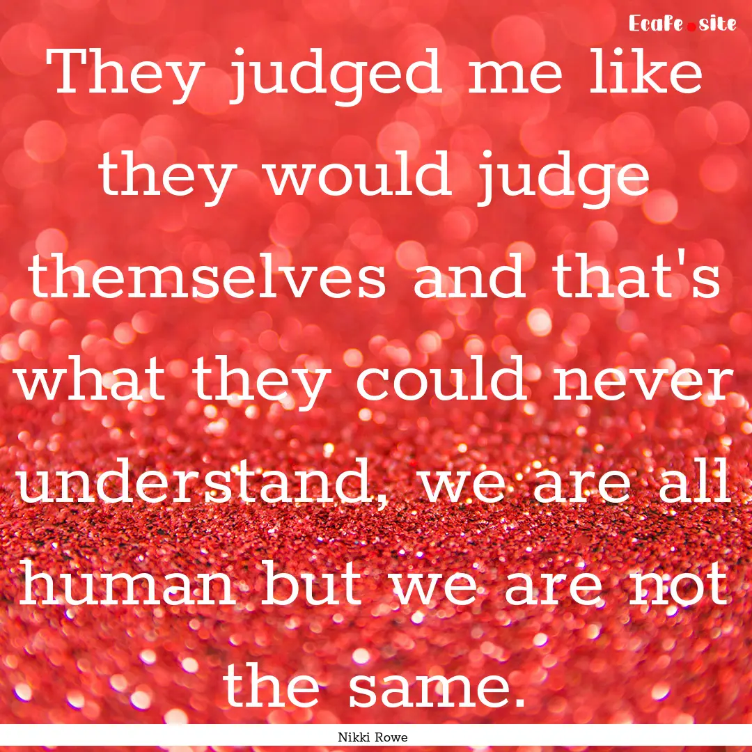 They judged me like they would judge themselves.... : Quote by Nikki Rowe