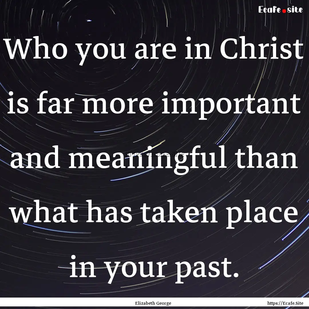 Who you are in Christ is far more important.... : Quote by Elizabeth George