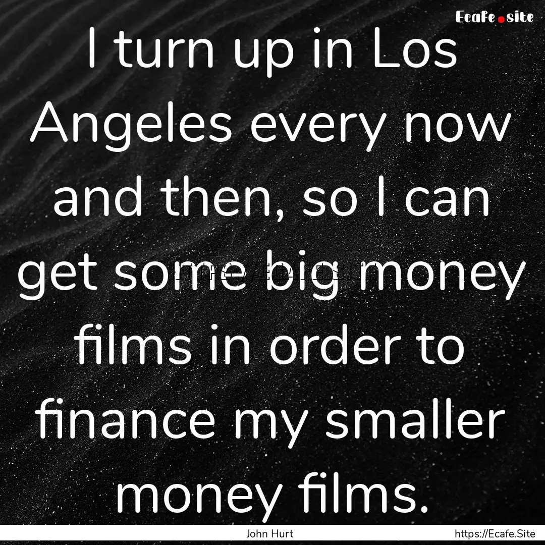 I turn up in Los Angeles every now and then,.... : Quote by John Hurt