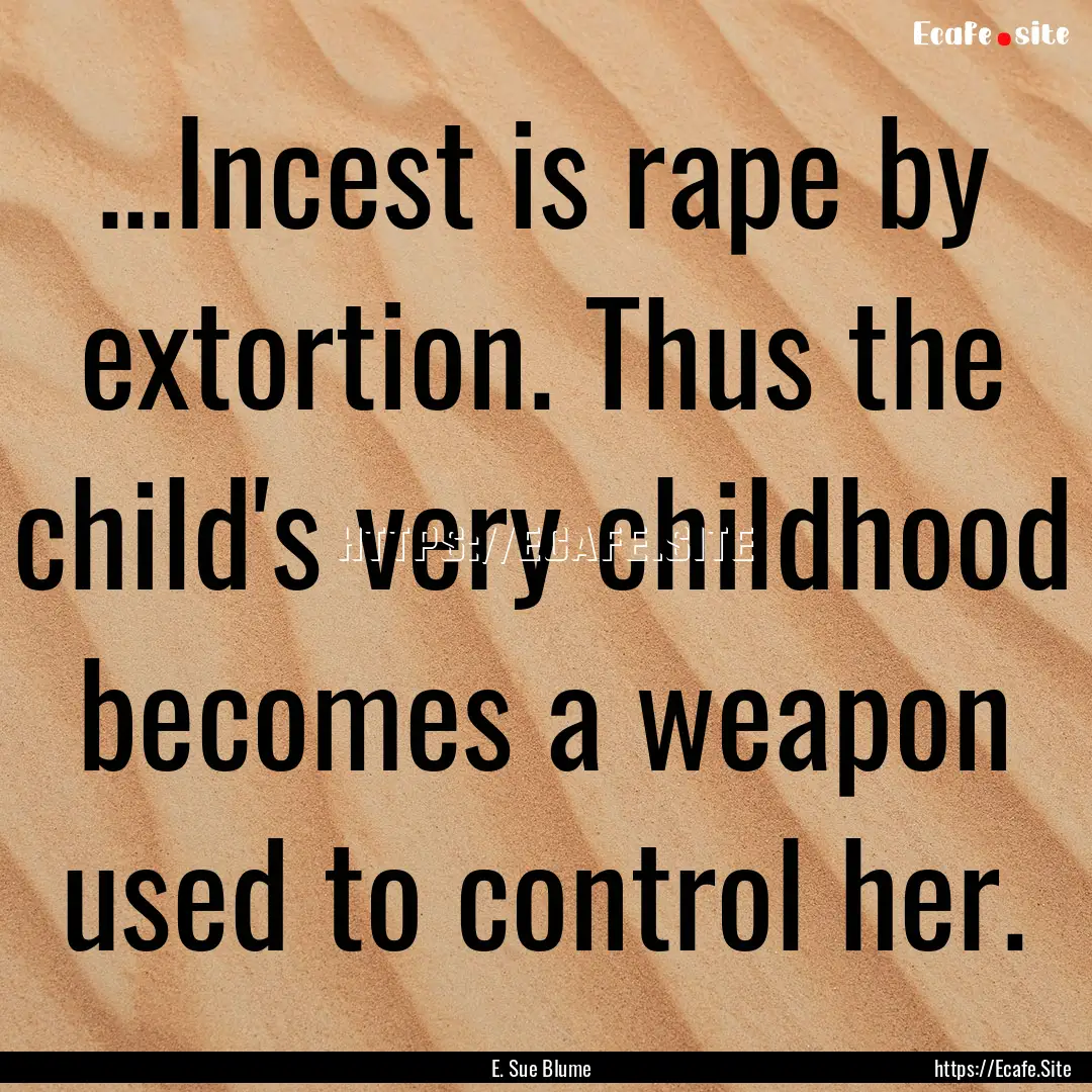 ...Incest is rape by extortion. Thus the.... : Quote by E. Sue Blume