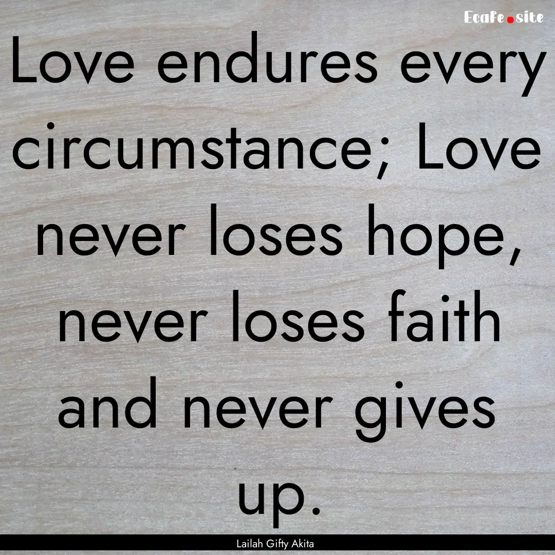 Love endures every circumstance; Love never.... : Quote by Lailah Gifty Akita