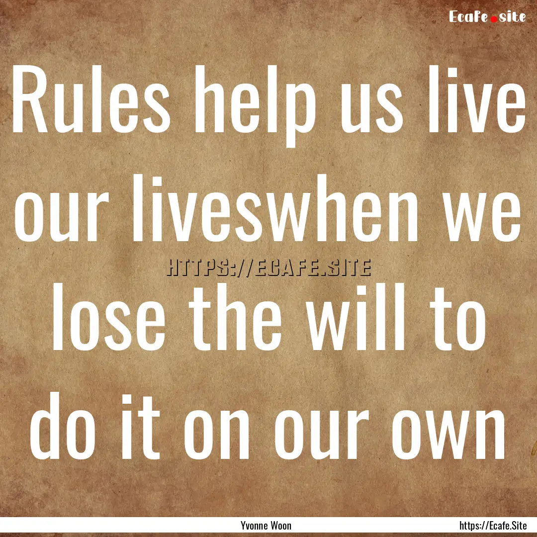 Rules help us live our liveswhen we lose.... : Quote by Yvonne Woon