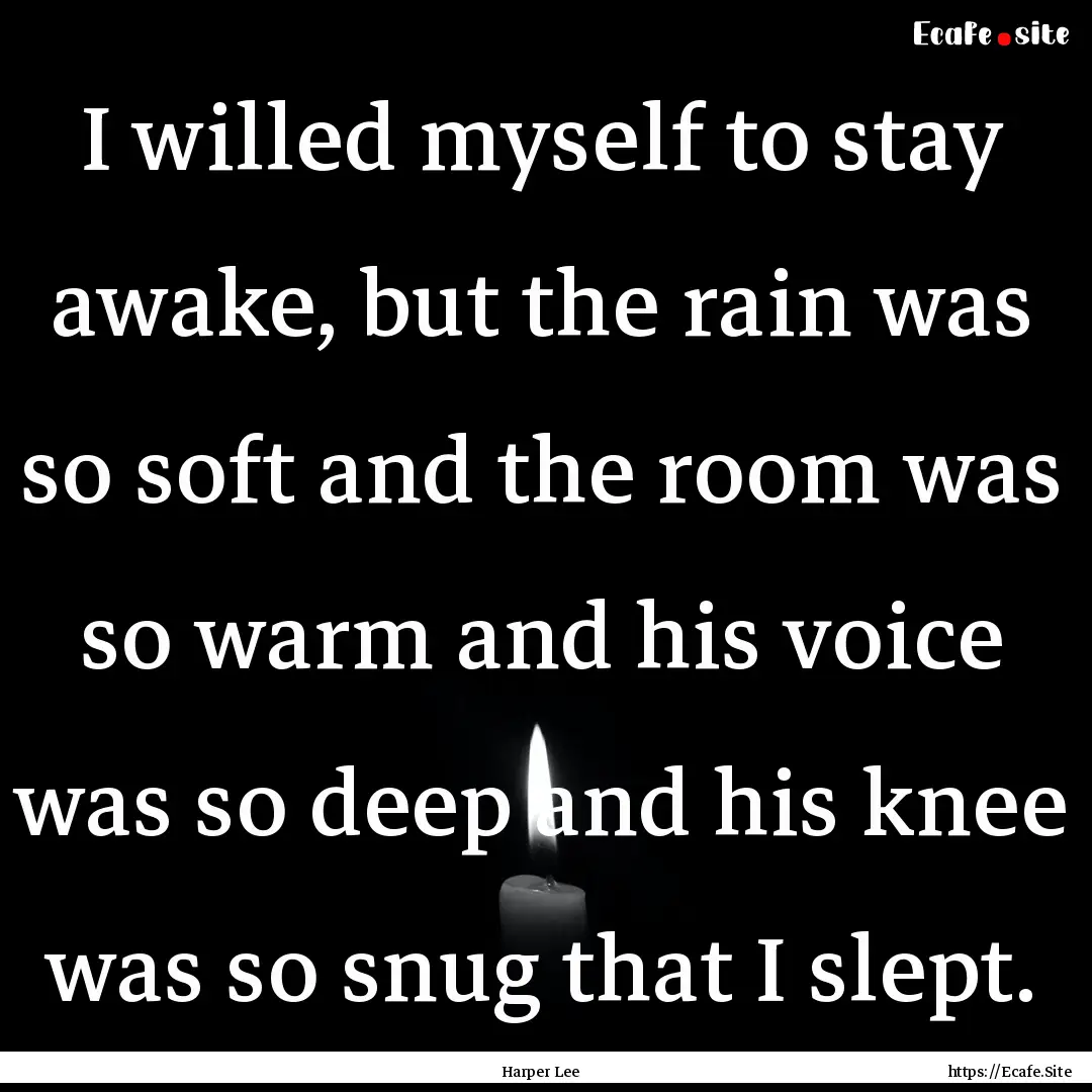 I willed myself to stay awake, but the rain.... : Quote by Harper Lee