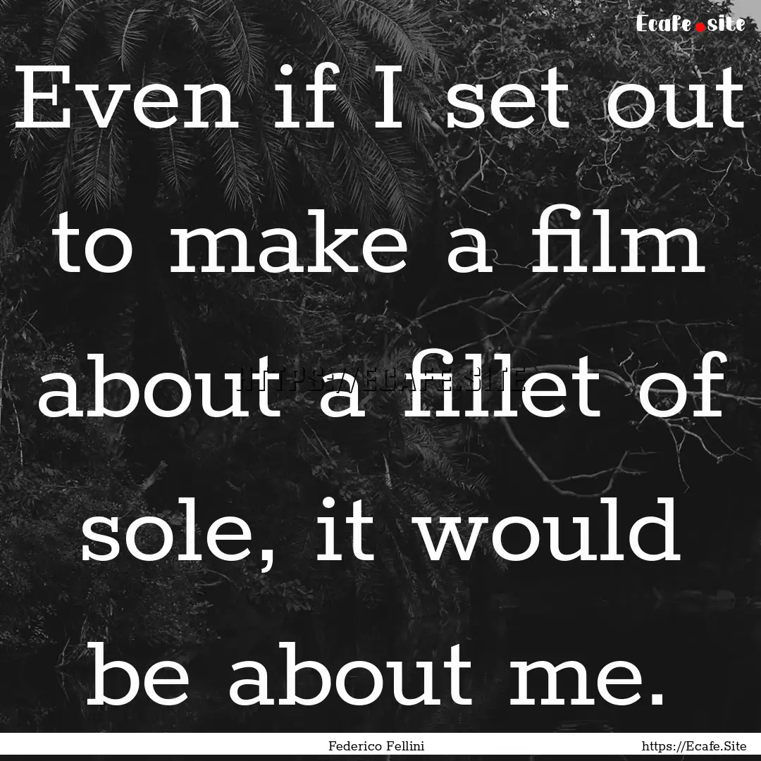 Even if I set out to make a film about a.... : Quote by Federico Fellini