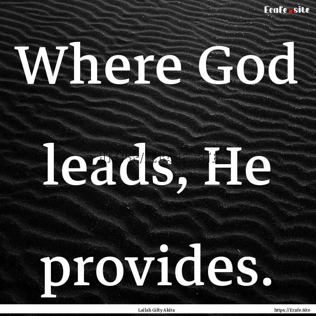 Where God leads, He provides. : Quote by Lailah Gifty Akita