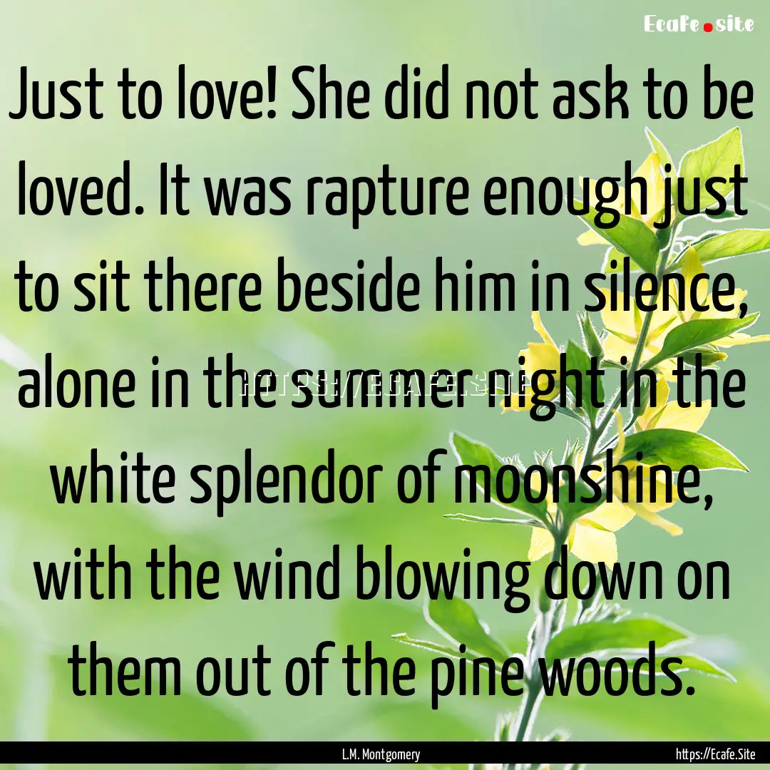 Just to love! She did not ask to be loved..... : Quote by L.M. Montgomery