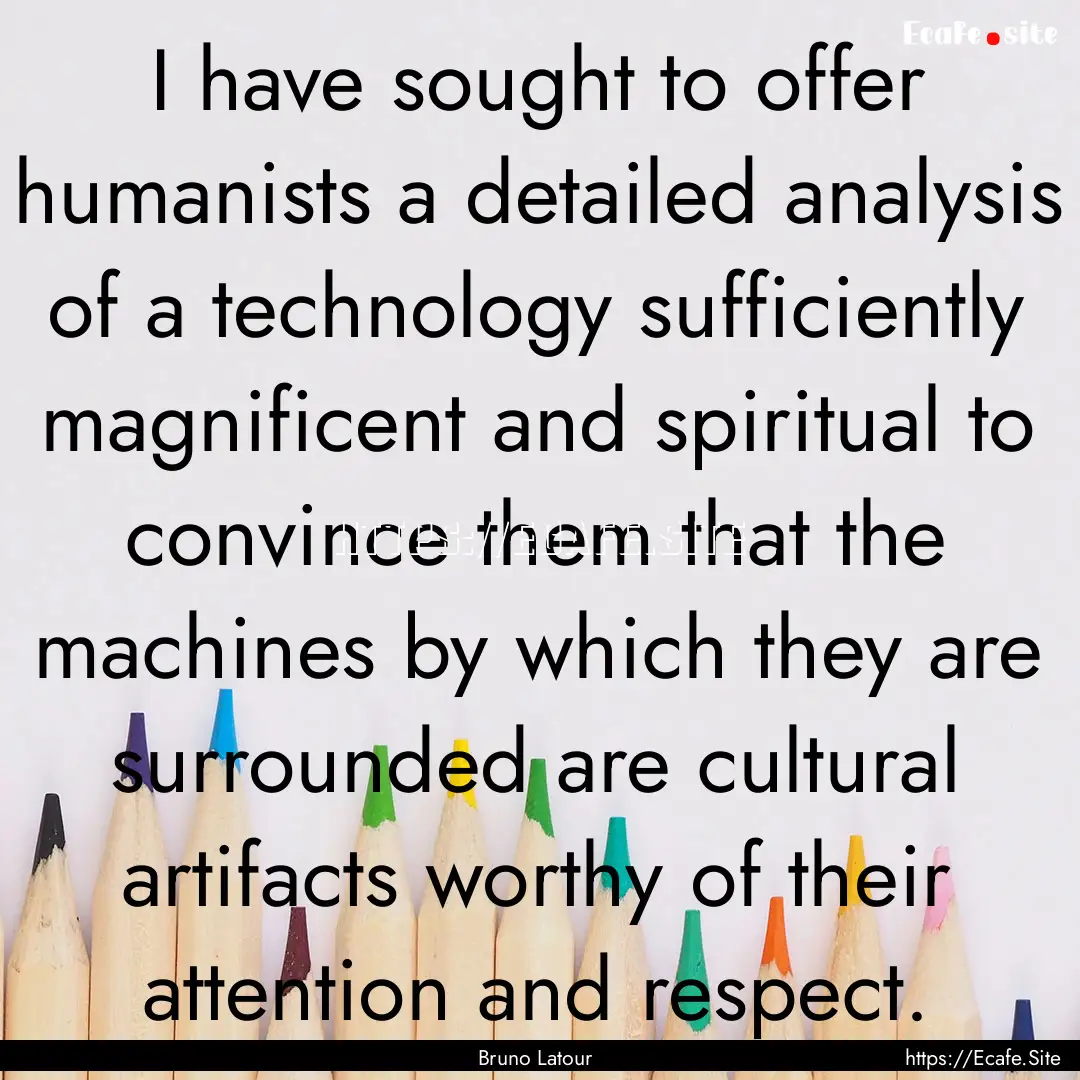 I have sought to offer humanists a detailed.... : Quote by Bruno Latour