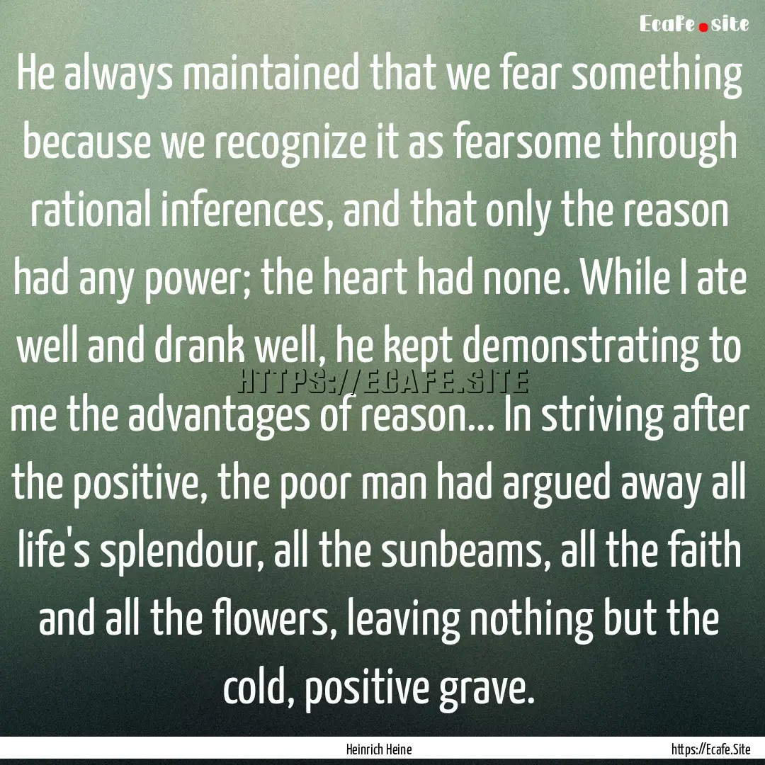 He always maintained that we fear something.... : Quote by Heinrich Heine