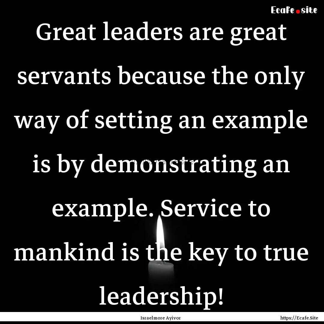 Great leaders are great servants because.... : Quote by Israelmore Ayivor