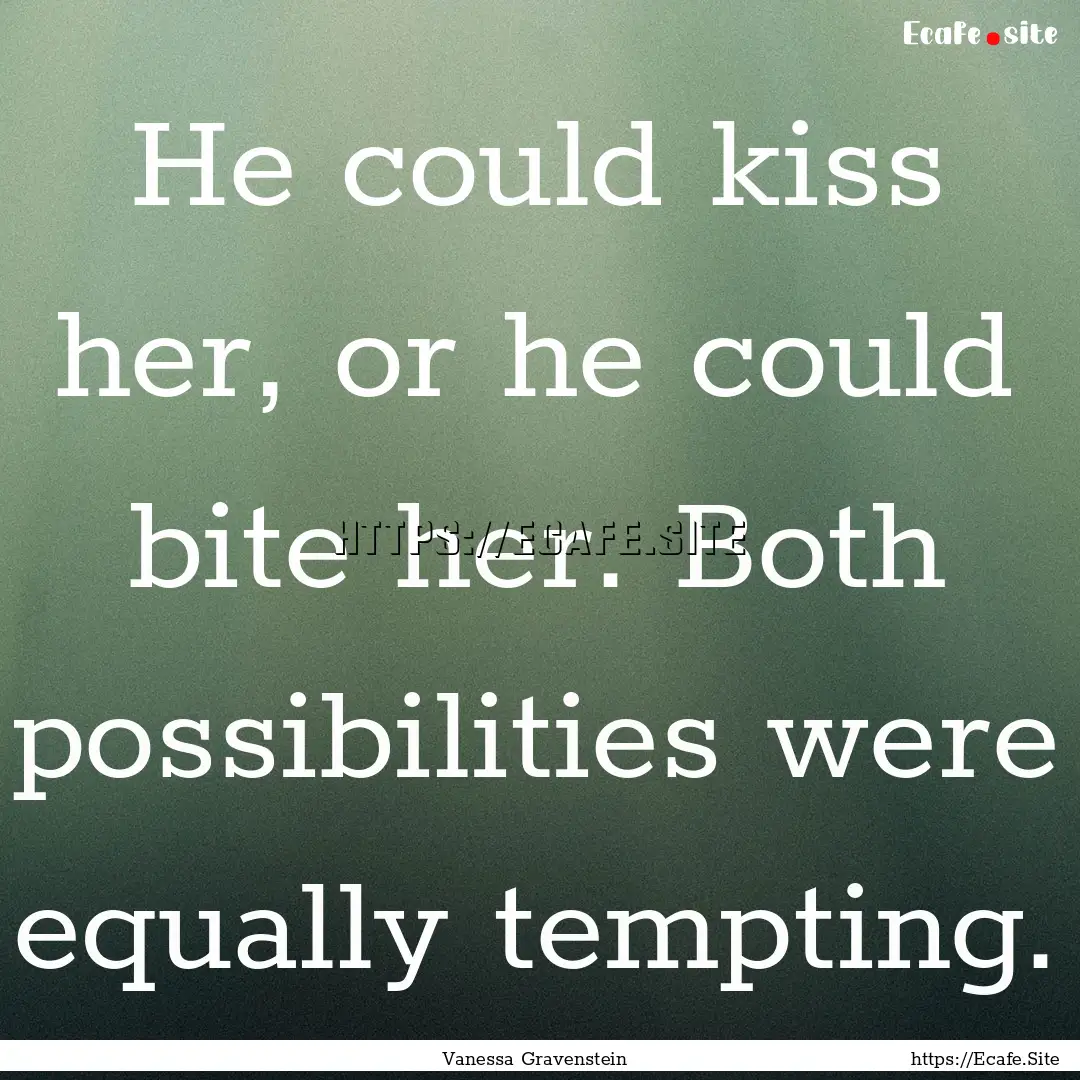 He could kiss her, or he could bite her..... : Quote by Vanessa Gravenstein