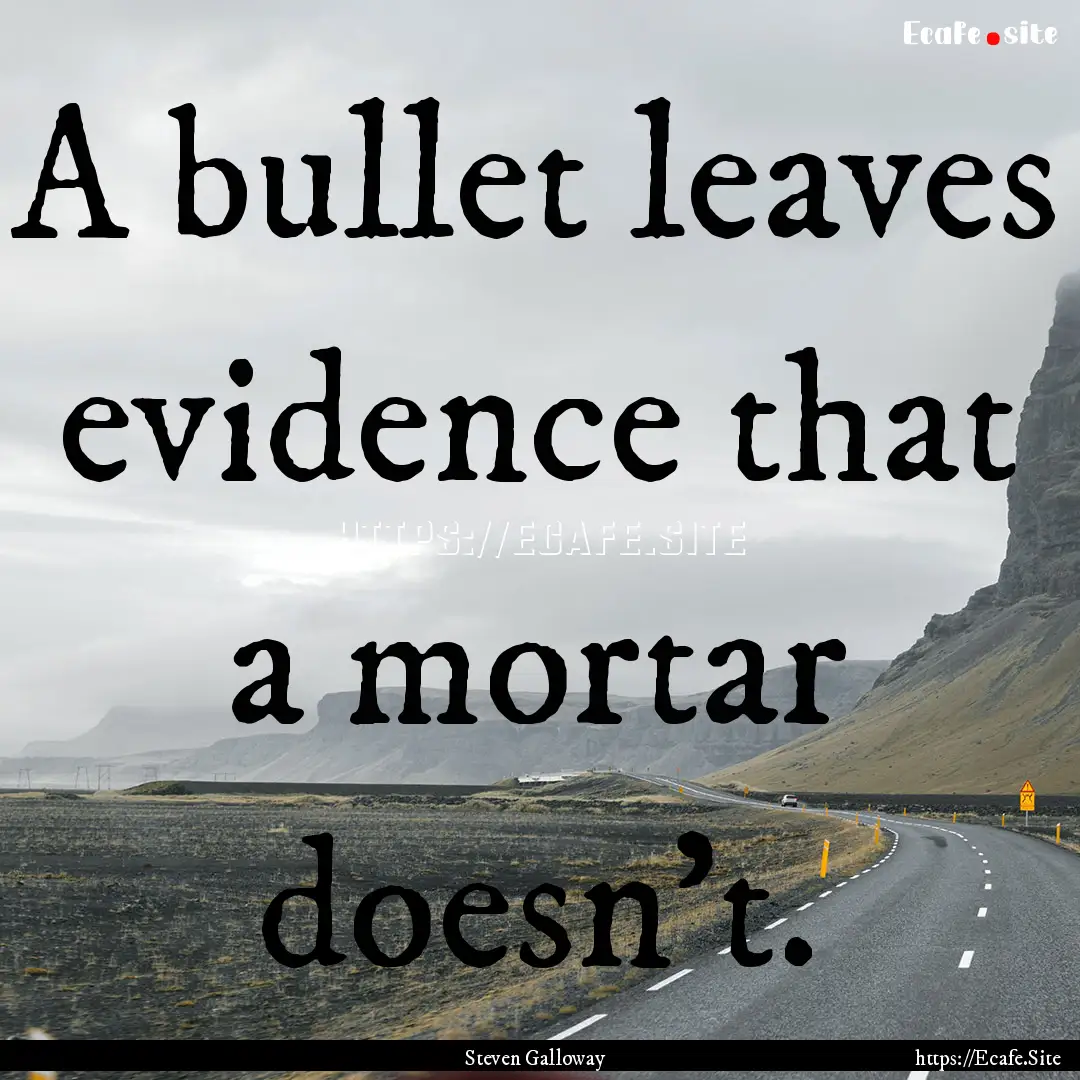 A bullet leaves evidence that a mortar doesn't..... : Quote by Steven Galloway