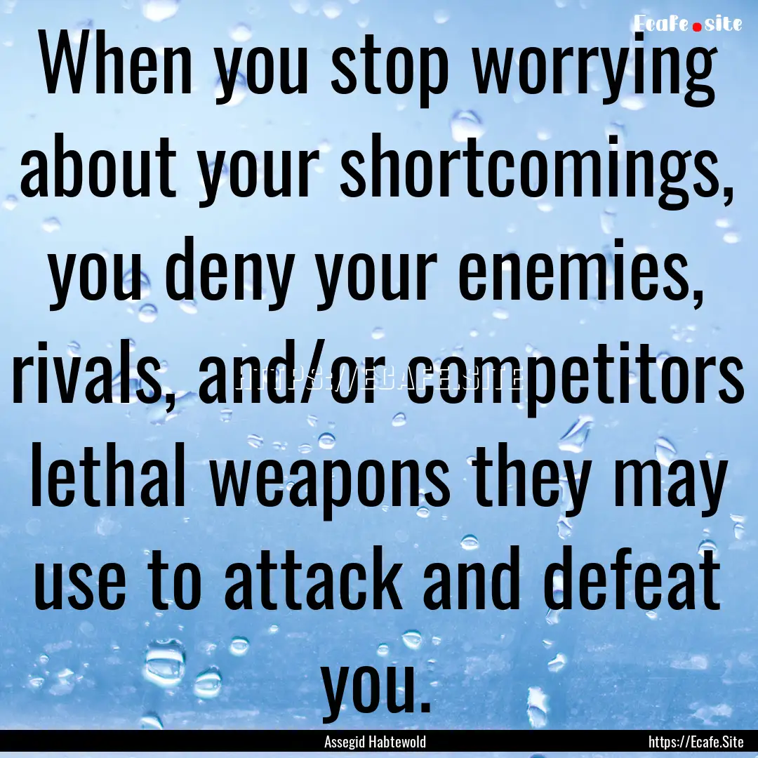 When you stop worrying about your shortcomings,.... : Quote by Assegid Habtewold