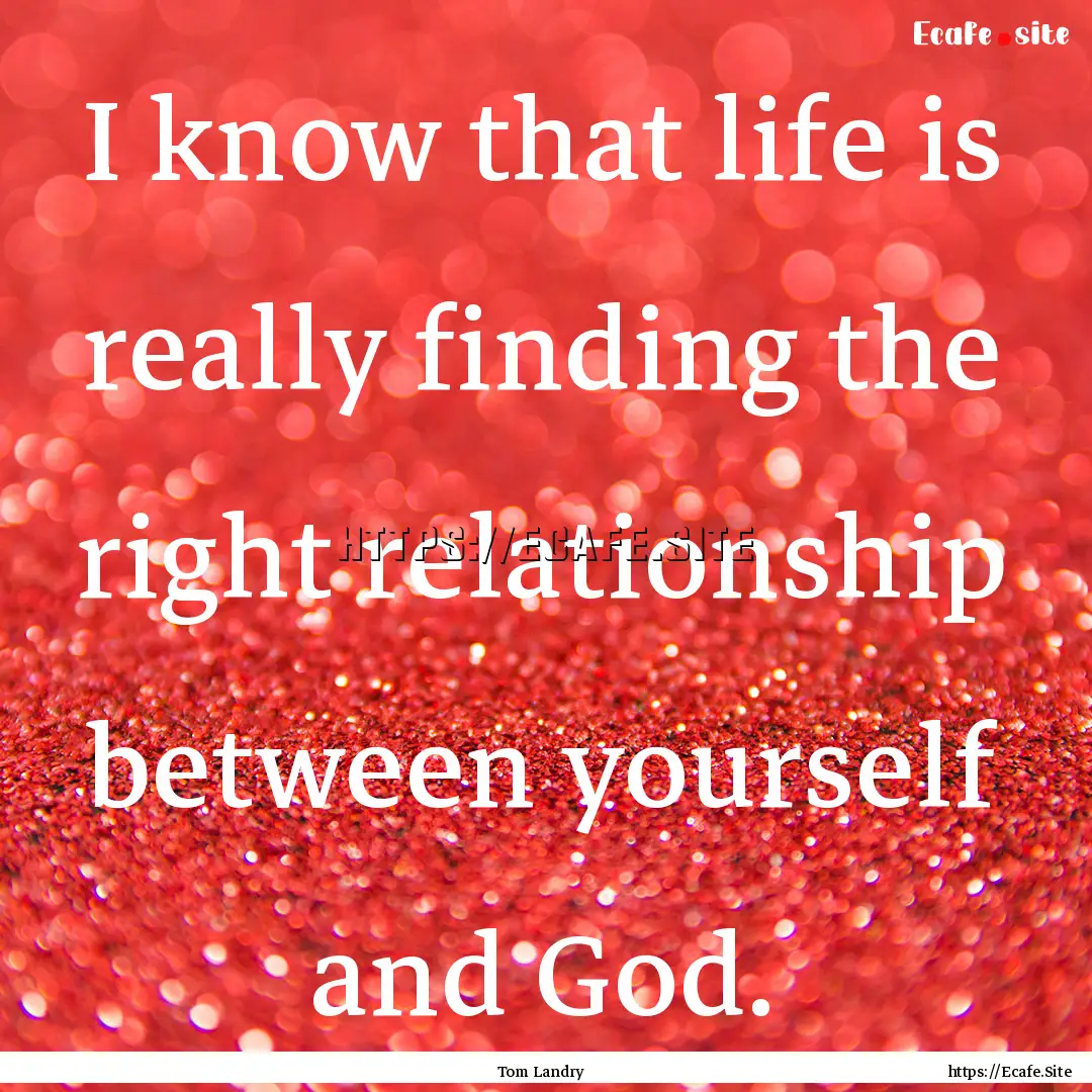 I know that life is really finding the right.... : Quote by Tom Landry