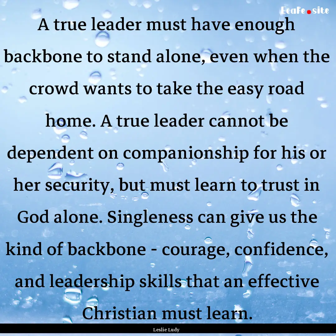 A true leader must have enough backbone to.... : Quote by Leslie Ludy