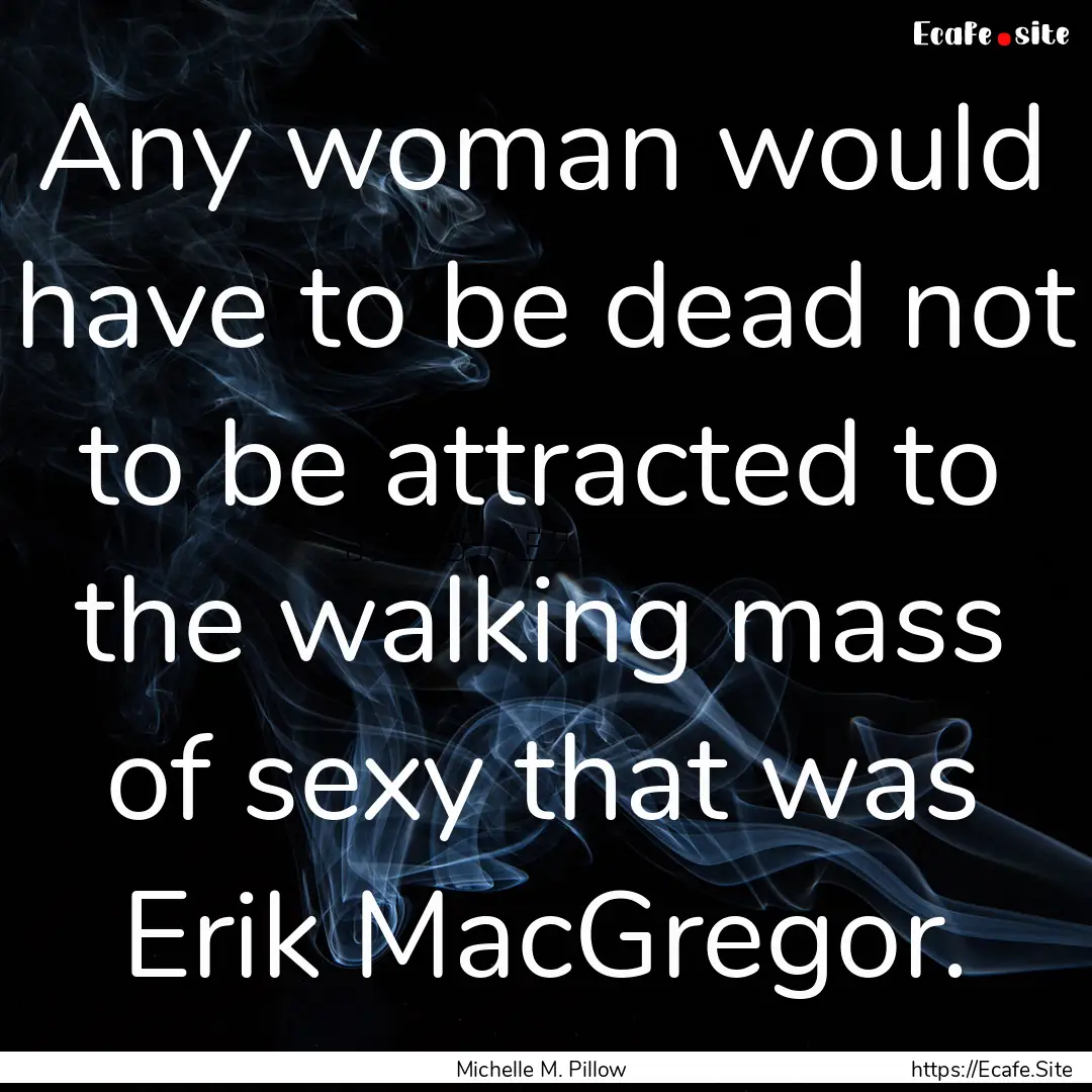 Any woman would have to be dead not to be.... : Quote by Michelle M. Pillow