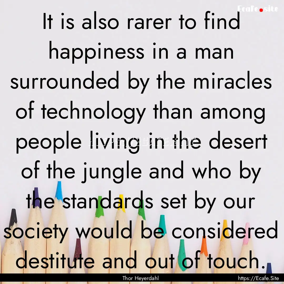 It is also rarer to find happiness in a man.... : Quote by Thor Heyerdahl