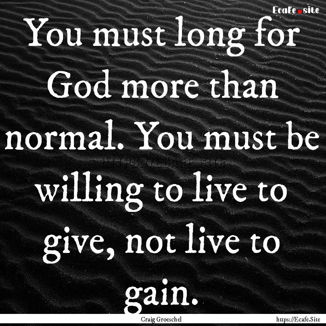 You must long for God more than normal. You.... : Quote by Craig Groeschel