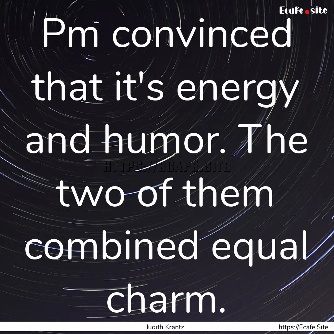 Pm convinced that it's energy and humor..... : Quote by Judith Krantz