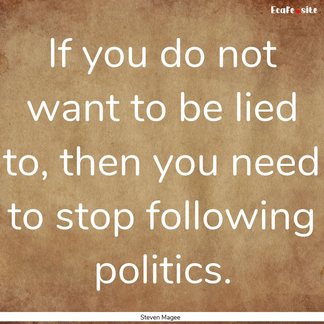 If you do not want to be lied to, then you.... : Quote by Steven Magee