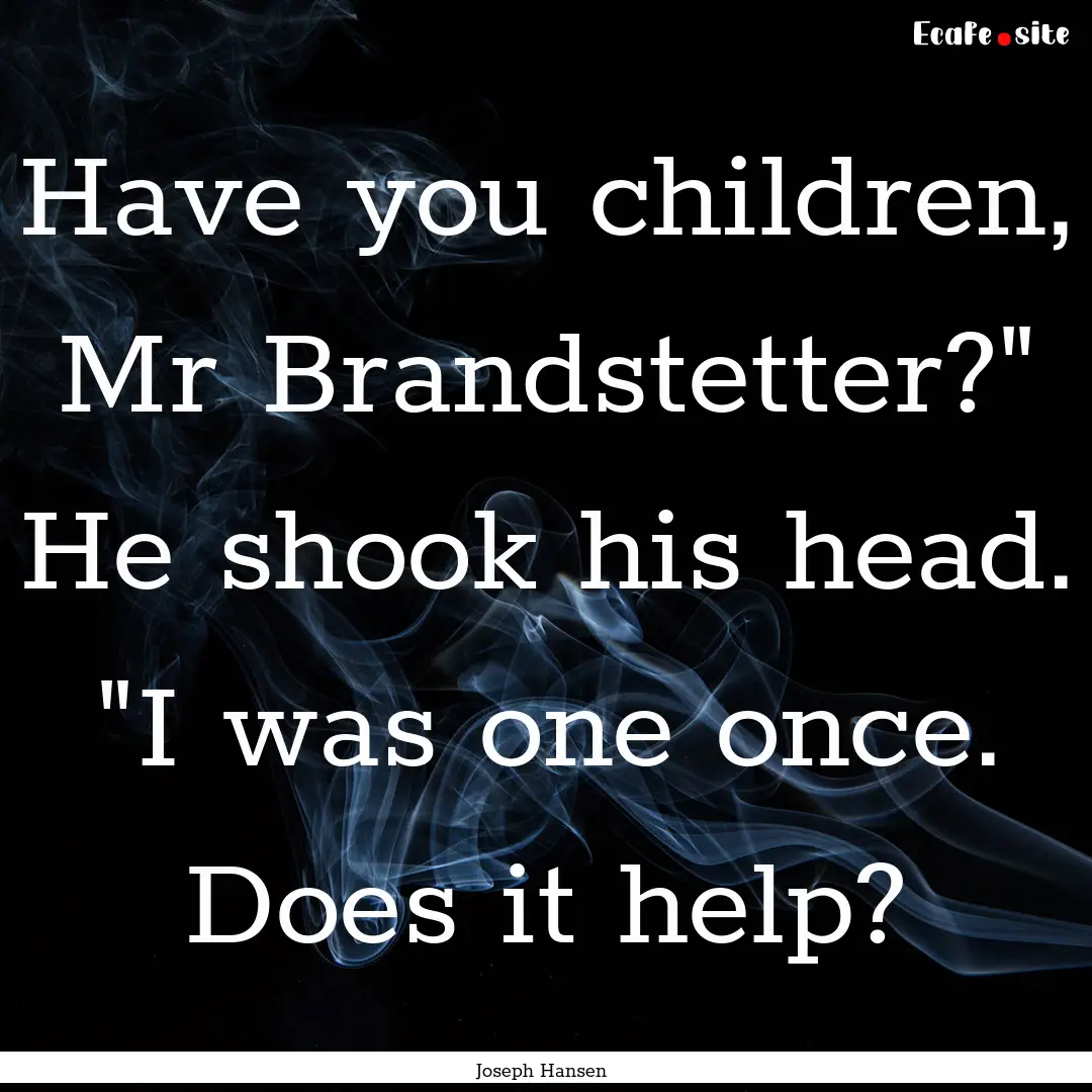 Have you children, Mr Brandstetter?