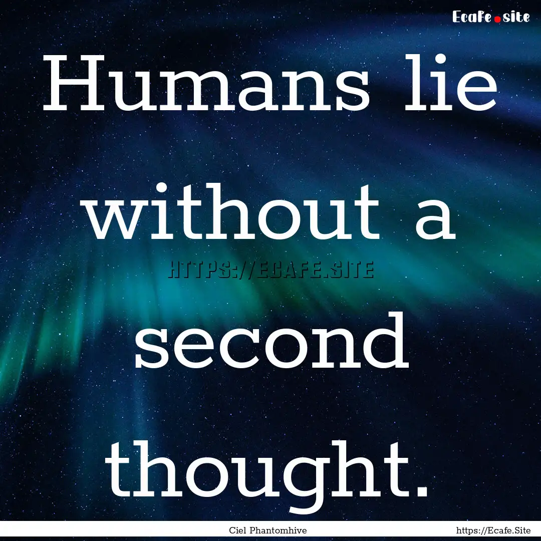 Humans lie without a second thought. : Quote by Ciel Phantomhive