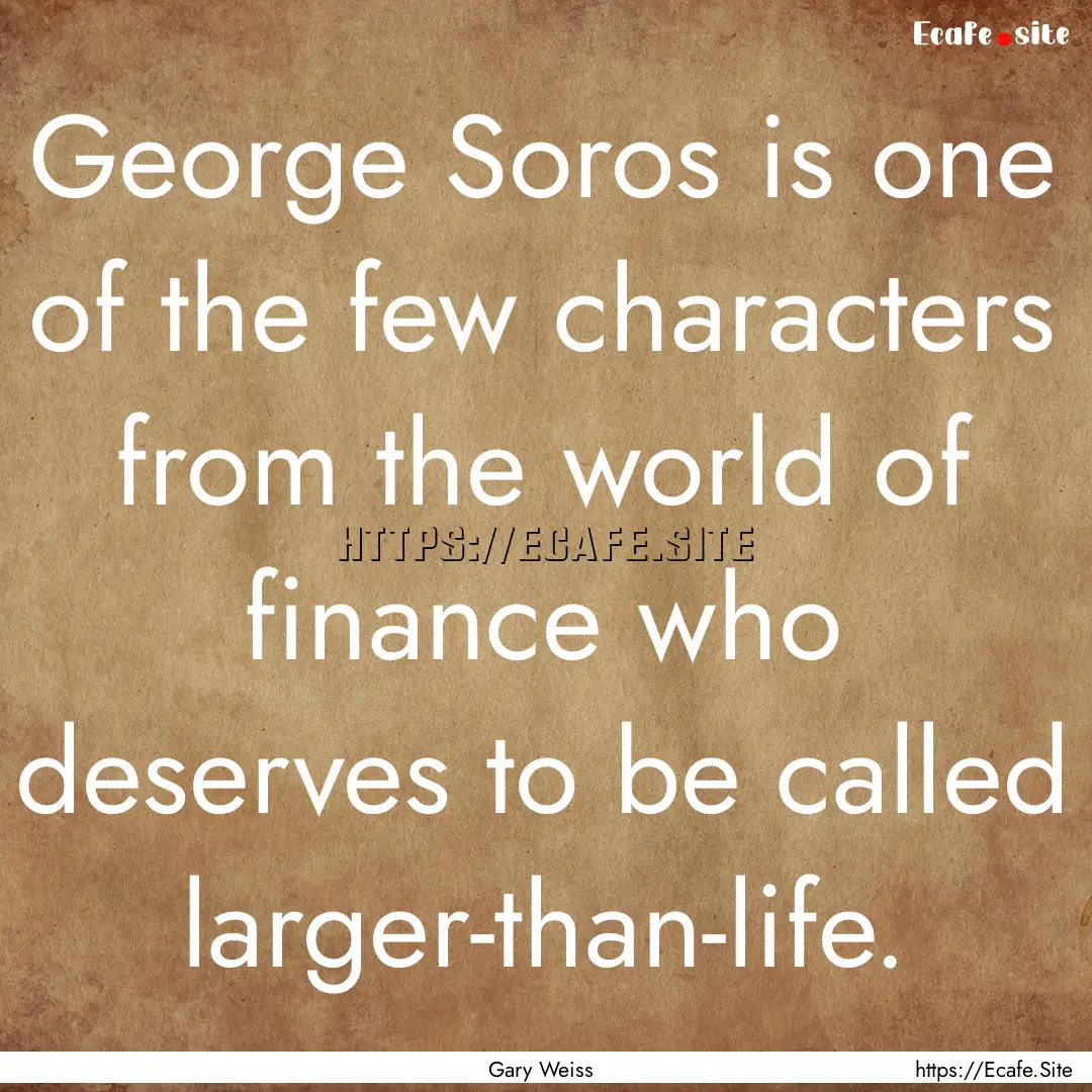 George Soros is one of the few characters.... : Quote by Gary Weiss