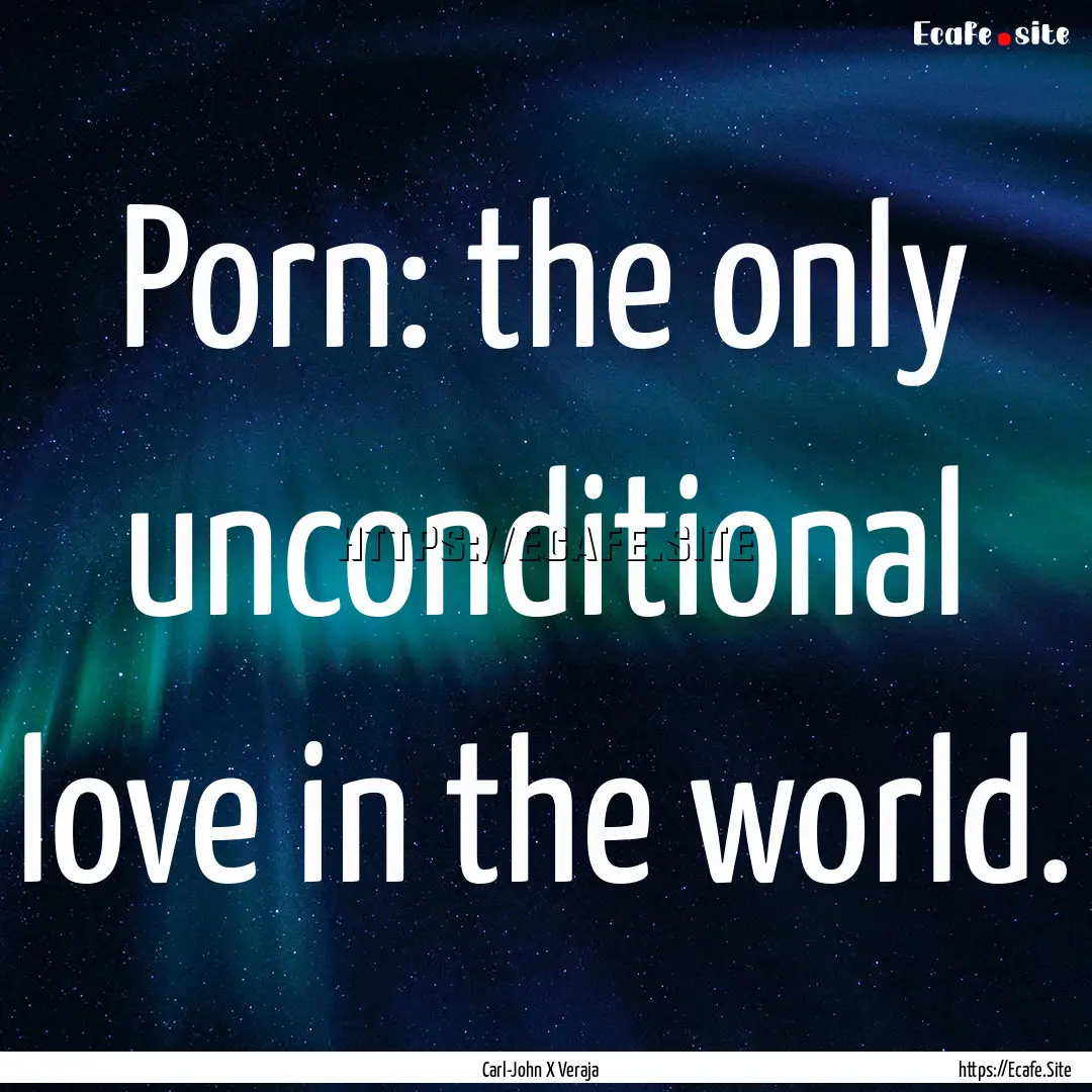 Porn: the only unconditional love in the.... : Quote by Carl-John X Veraja