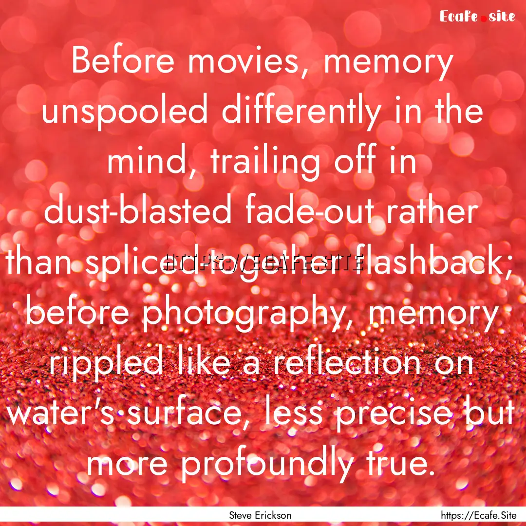 Before movies, memory unspooled differently.... : Quote by Steve Erickson