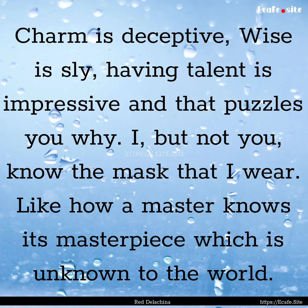 Charm is deceptive, Wise is sly, having talent.... : Quote by Red Delachina