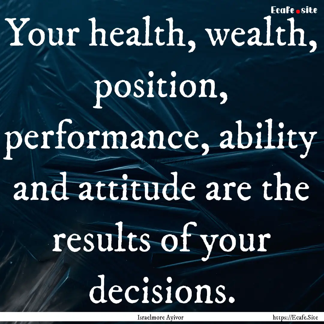 Your health, wealth, position, performance,.... : Quote by Israelmore Ayivor