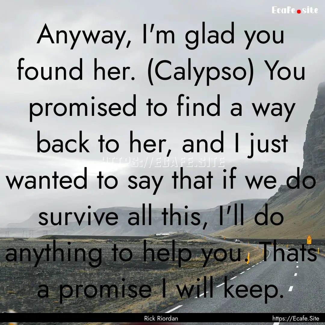 Anyway, I'm glad you found her. (Calypso).... : Quote by Rick Riordan