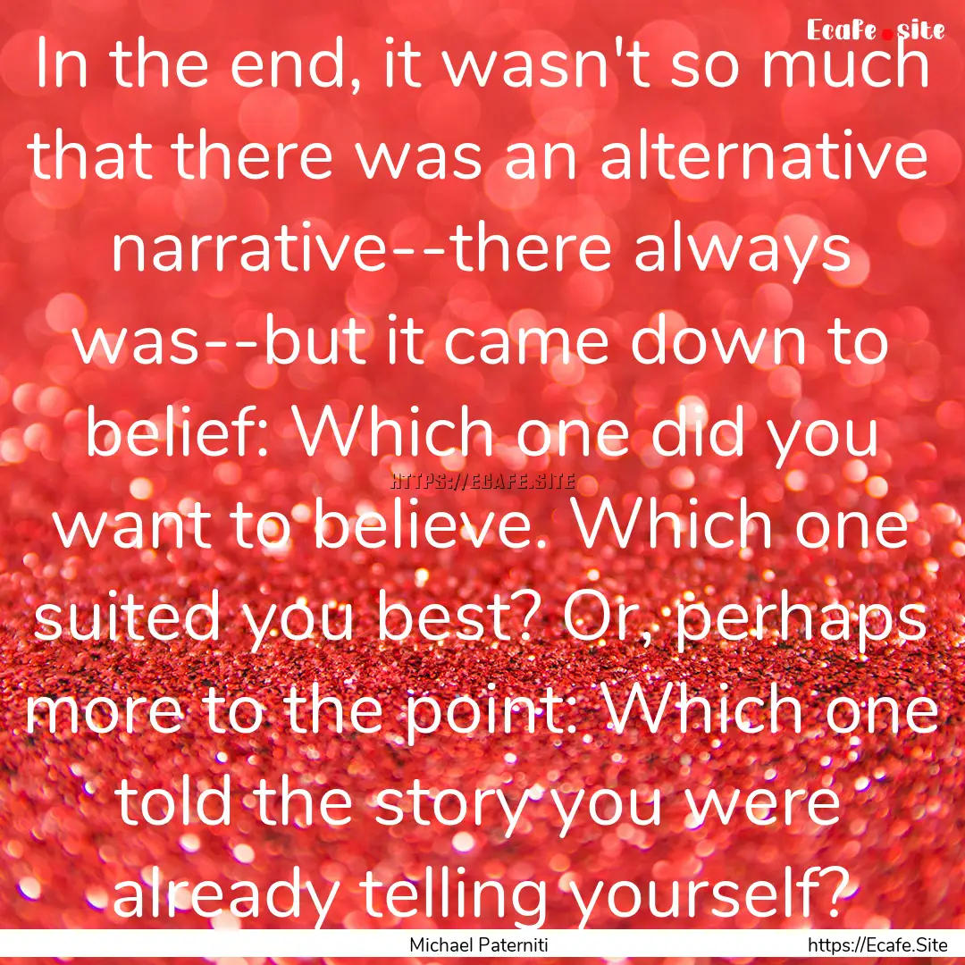 In the end, it wasn't so much that there.... : Quote by Michael Paterniti