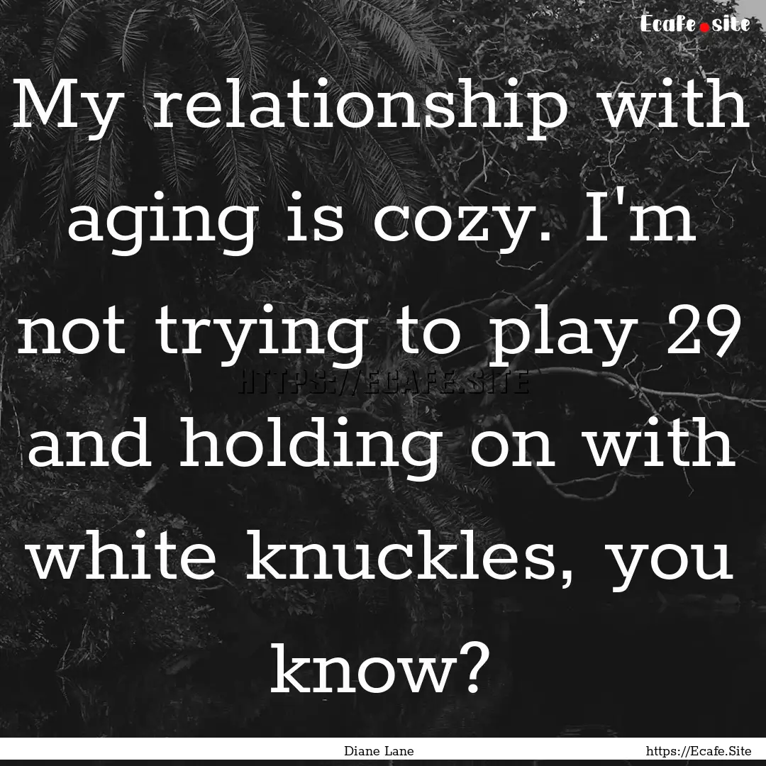 My relationship with aging is cozy. I'm not.... : Quote by Diane Lane