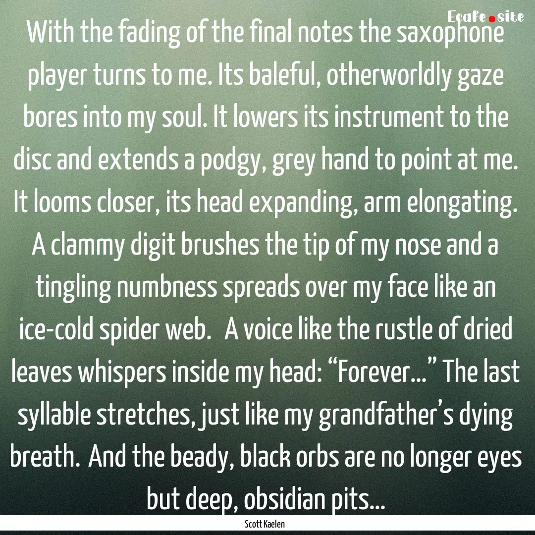 With the fading of the final notes the saxophone.... : Quote by Scott Kaelen