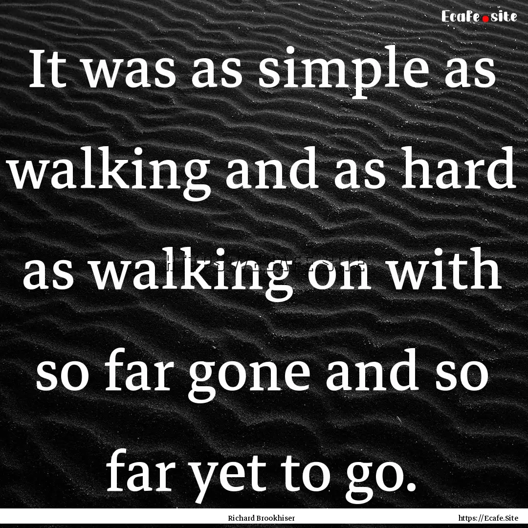 It was as simple as walking and as hard as.... : Quote by Richard Brookhiser