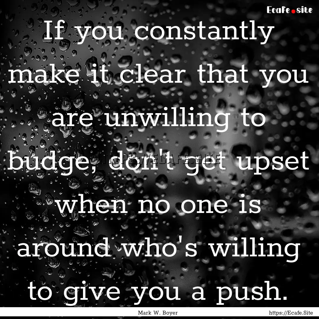 If you constantly make it clear that you.... : Quote by Mark W. Boyer