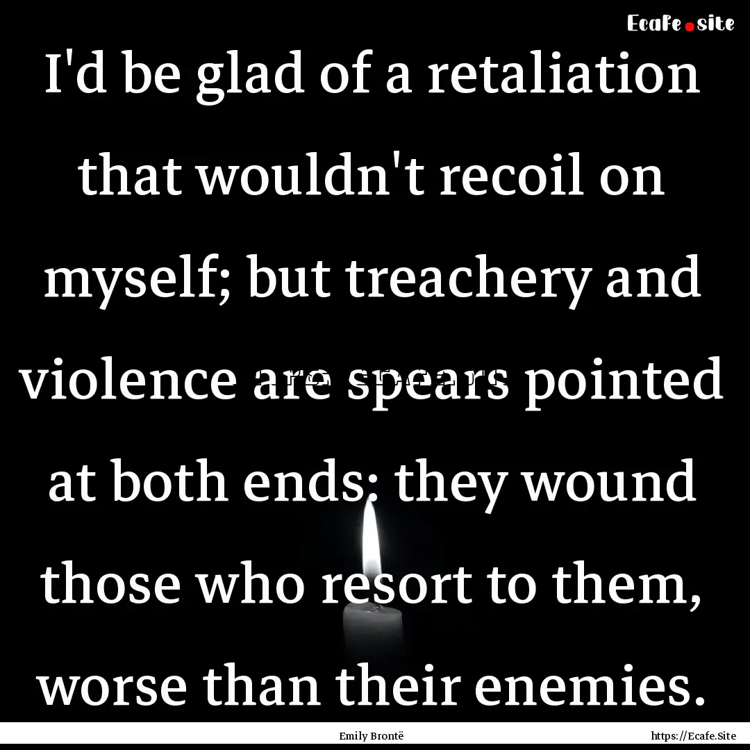 I'd be glad of a retaliation that wouldn't.... : Quote by Emily Brontë