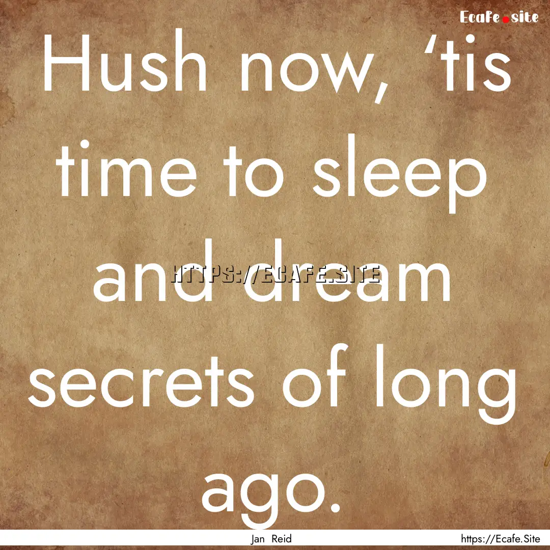 Hush now, ‘tis time to sleep and dream.... : Quote by Jan Reid