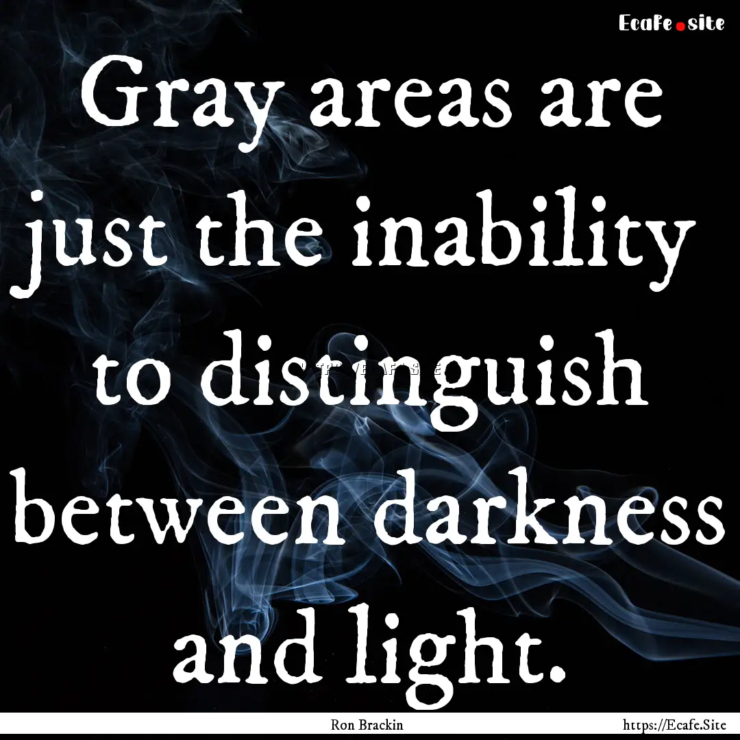 Gray areas are just the inability to distinguish.... : Quote by Ron Brackin