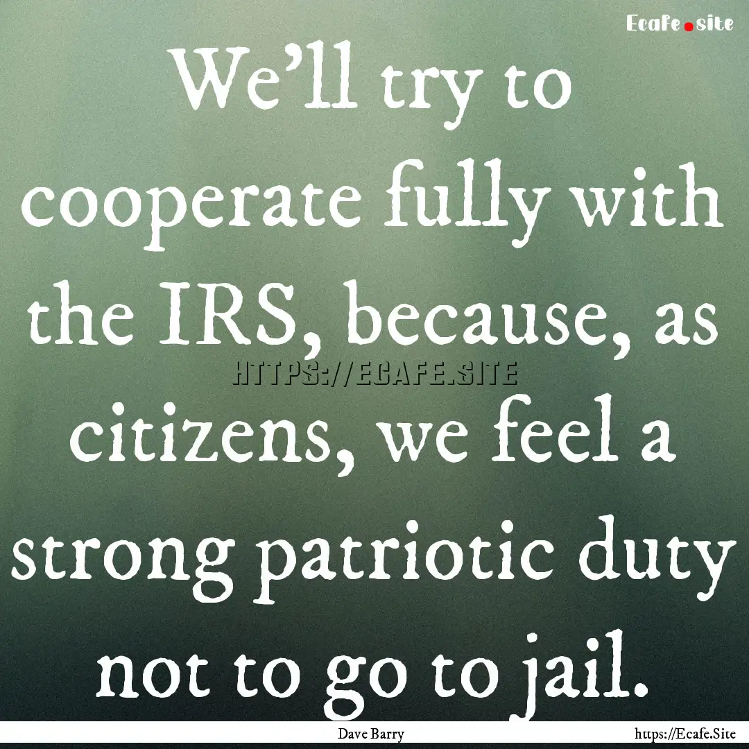 We'll try to cooperate fully with the IRS,.... : Quote by Dave Barry