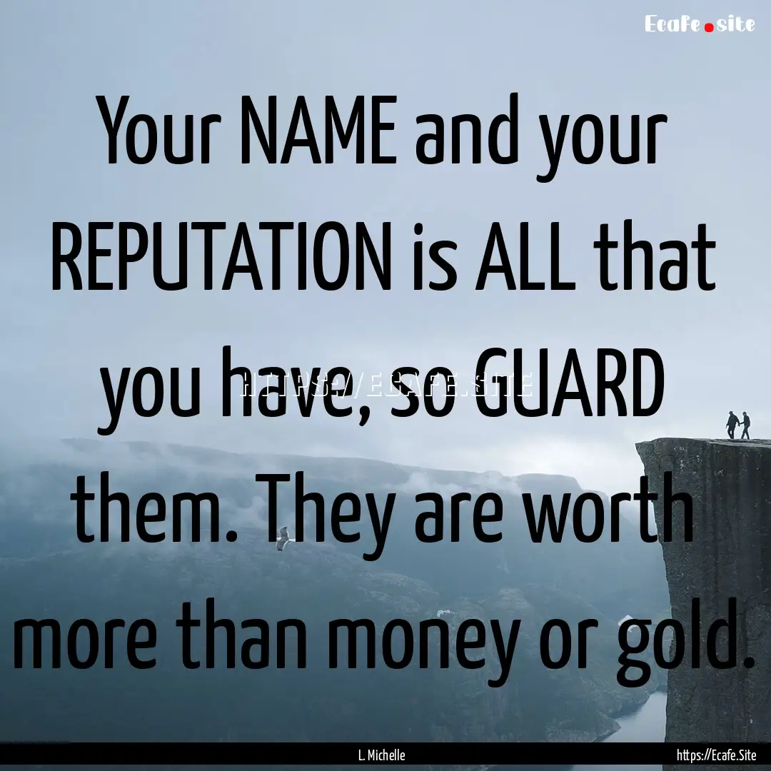 Your NAME and your REPUTATION is ALL that.... : Quote by L. Michelle