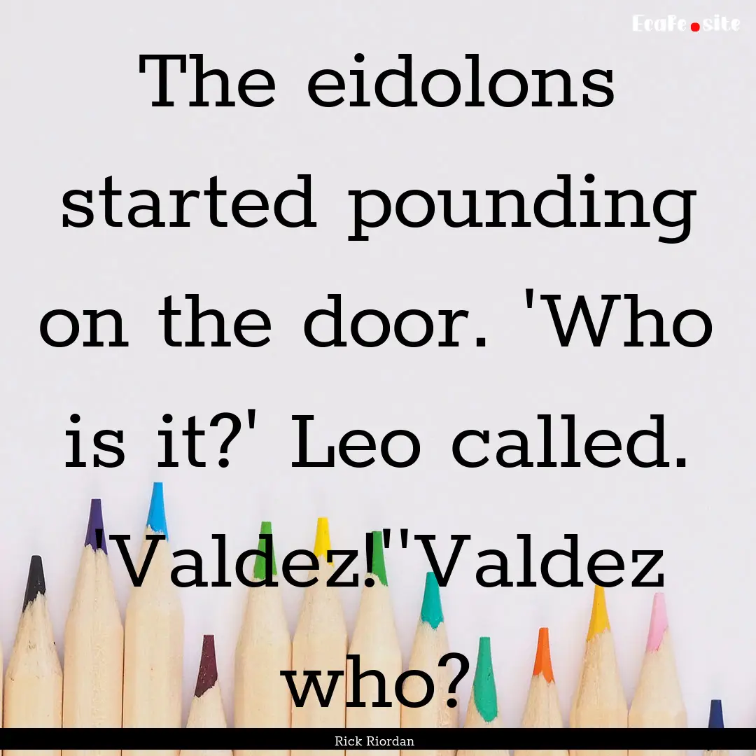 The eidolons started pounding on the door..... : Quote by Rick Riordan